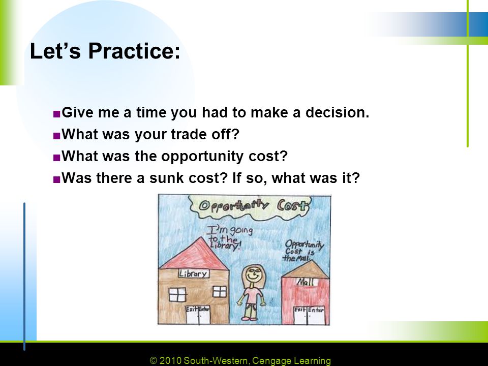 © 2010 South-Western, Cengage Learning 7 Let’s Practice: ■Give me a time you had to make a decision.