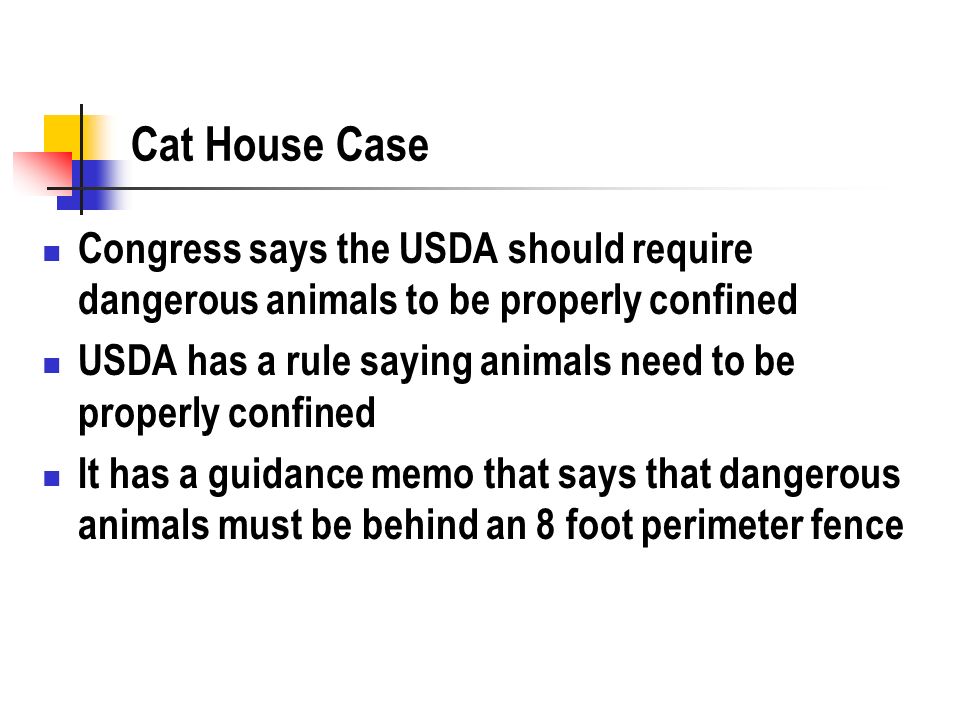 Cat House Case Congress says the USDA should require dangerous animals to be properly confined USDA has a rule saying animals need to be properly confined It has a guidance memo that says that dangerous animals must be behind an 8 foot perimeter fence