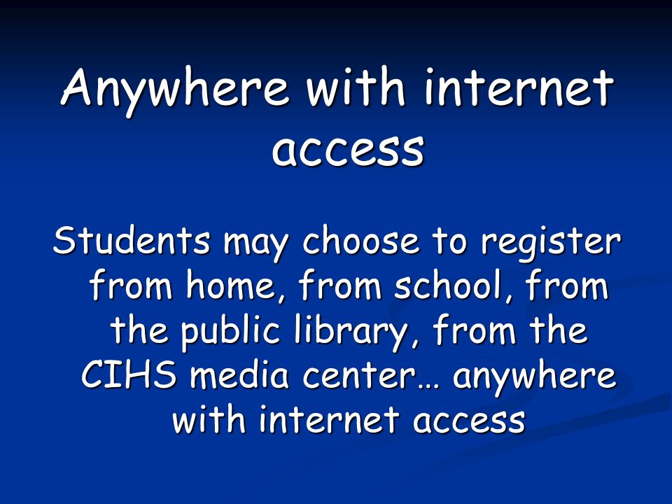 Anywhere with internet access Students may choose to register from home, from school, from the public library, from the CIHS media center… anywhere with internet access