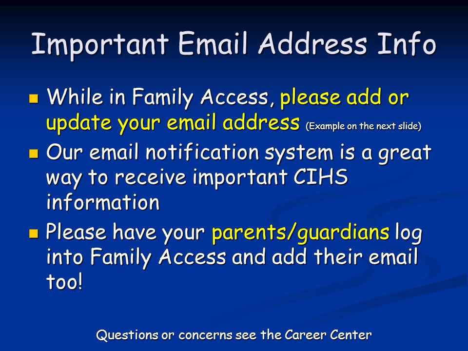 Important  Address Info While in Family Access, please add or update your  address (Example on the next slide) While in Family Access, please add or update your  address (Example on the next slide) Our  notification system is a great way to receive important CIHS information Our  notification system is a great way to receive important CIHS information Please have your parents/guardians log into Family Access and add their  too.