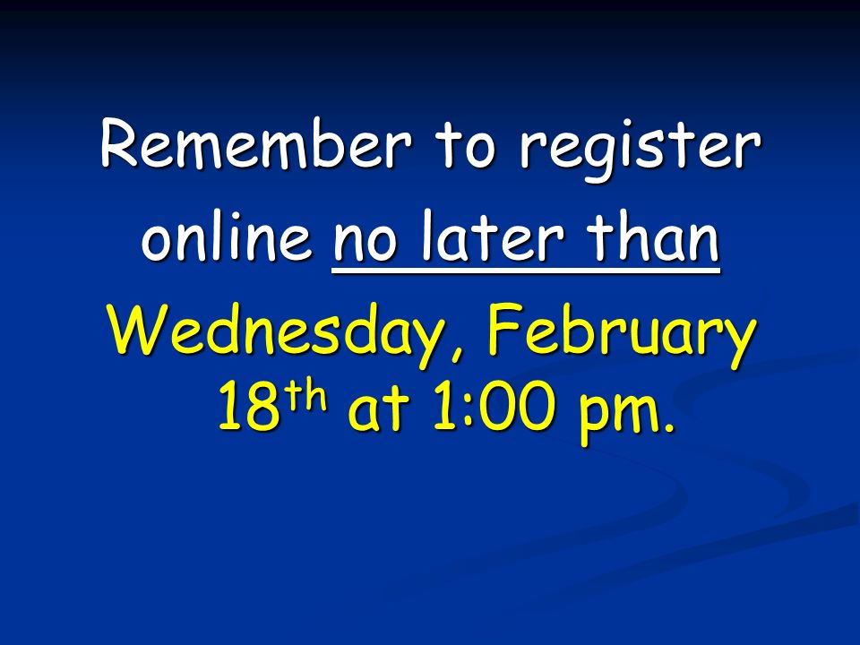 Remember to register online no later than Wednesday, February 18 th at 1:00 pm.
