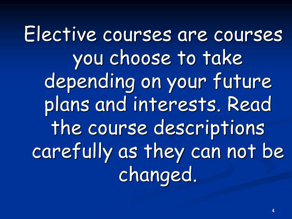 Elective courses are courses you choose to take depending on your future plans and interests.