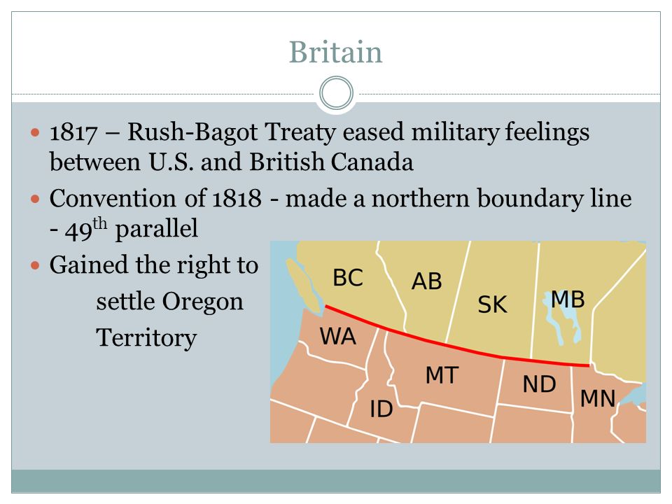 Britain 1817 – Rush-Bagot Treaty eased military feelings between U.S.