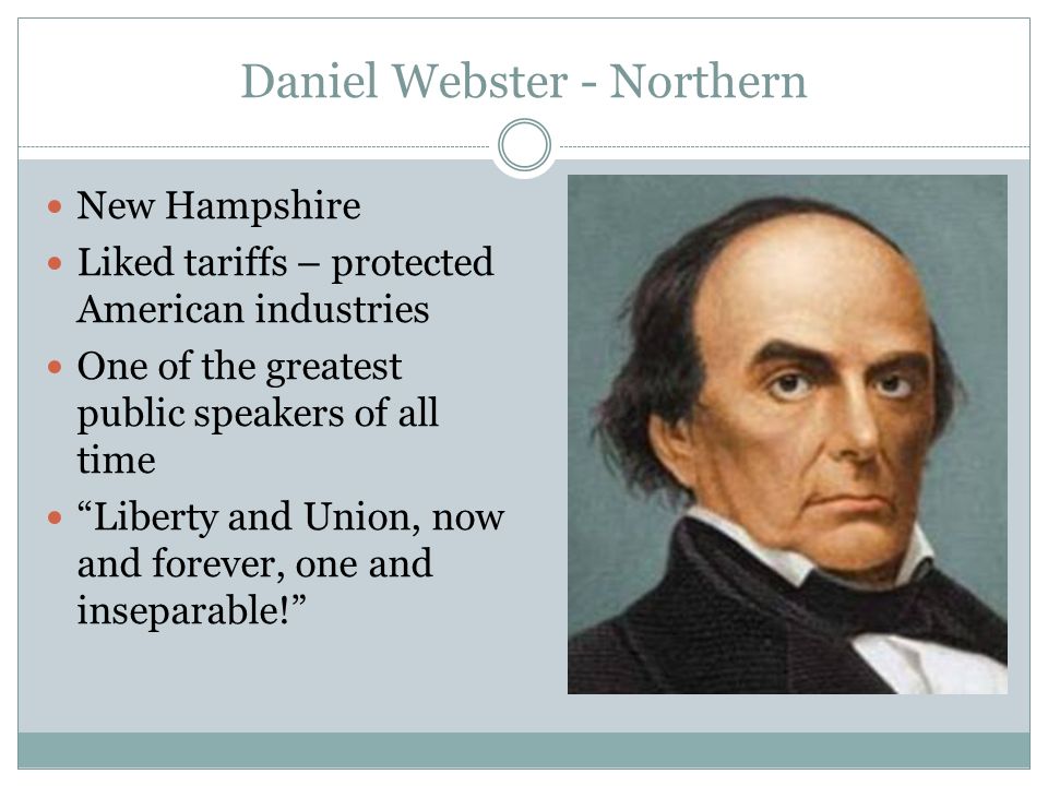 Daniel Webster - Northern New Hampshire Liked tariffs – protected American industries One of the greatest public speakers of all time Liberty and Union, now and forever, one and inseparable!