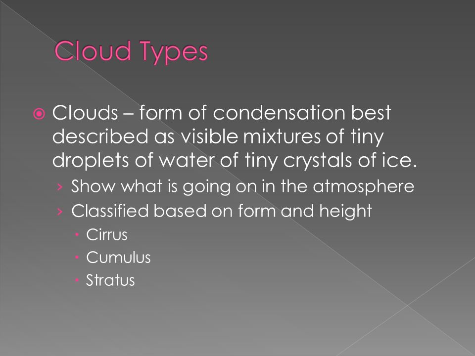  Clouds – form of condensation best described as visible mixtures of tiny droplets of water of tiny crystals of ice.