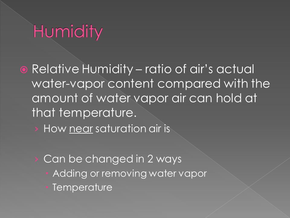  Relative Humidity – ratio of air’s actual water-vapor content compared with the amount of water vapor air can hold at that temperature.