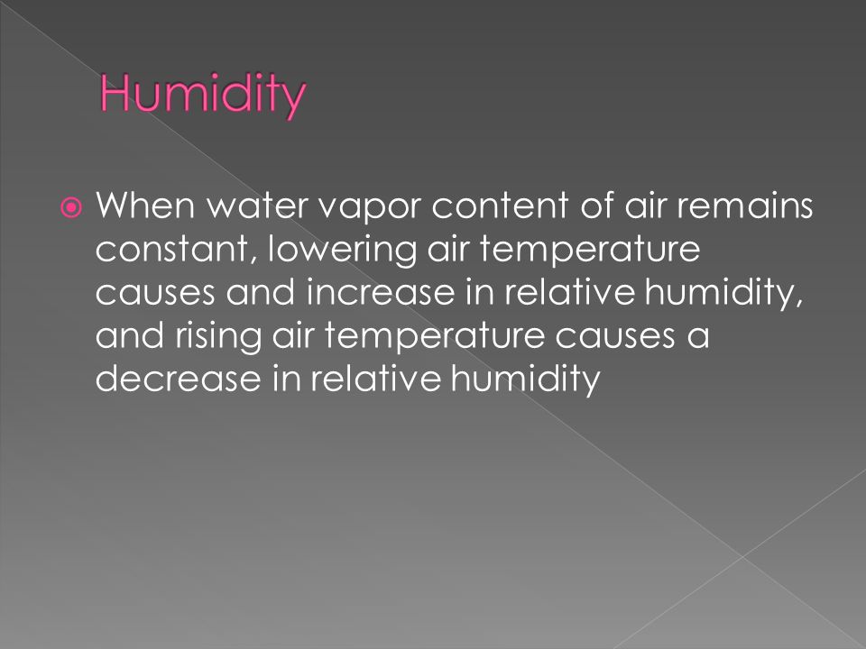  When water vapor content of air remains constant, lowering air temperature causes and increase in relative humidity, and rising air temperature causes a decrease in relative humidity