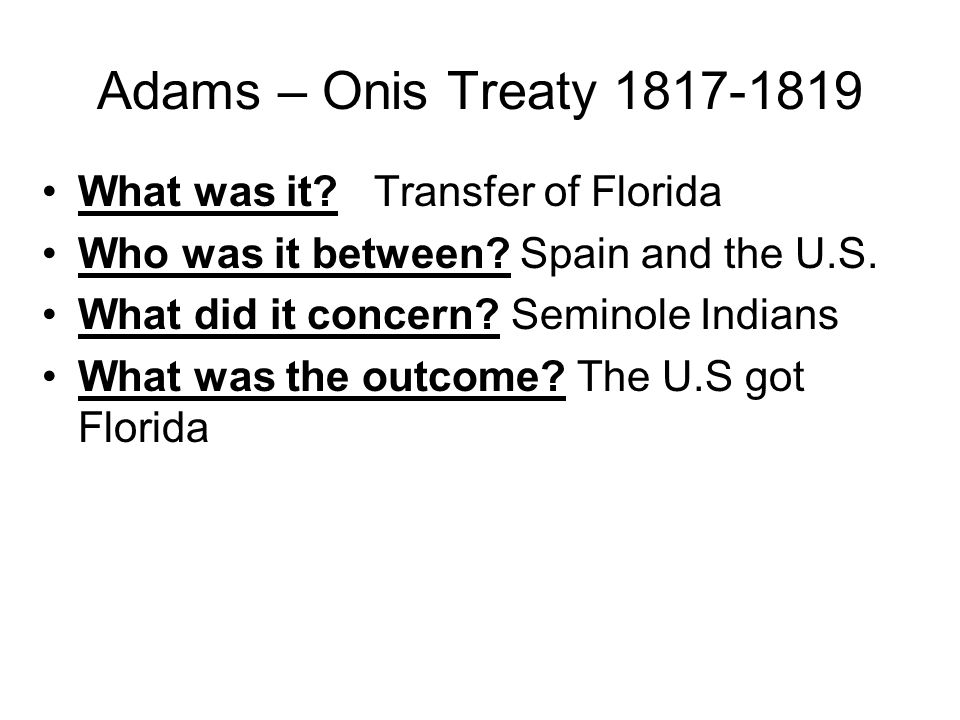 Adams – Onis Treaty What was it. Transfer of Florida Who was it between.