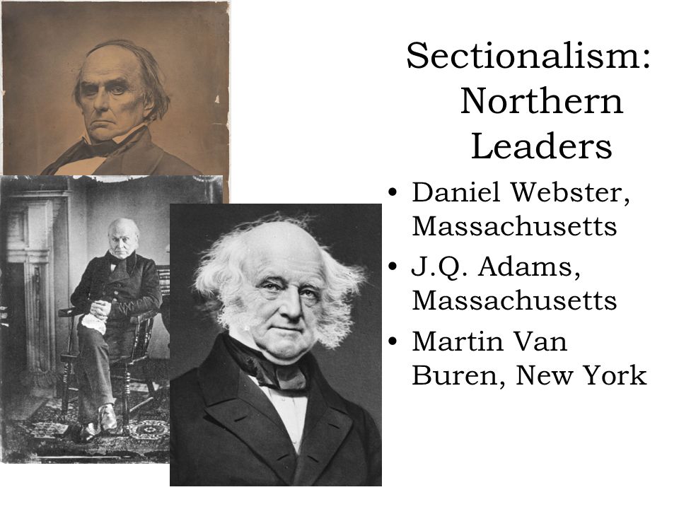 Sectionalism: Northern Leaders Daniel Webster, Massachusetts J.Q.