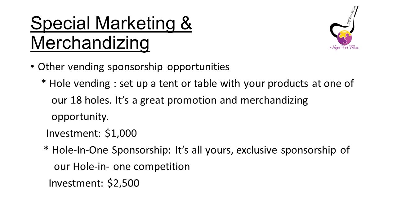Special Marketing & Merchandizing Other vending sponsorship opportunities * Hole vending : set up a tent or table with your products at one of our 18 holes.