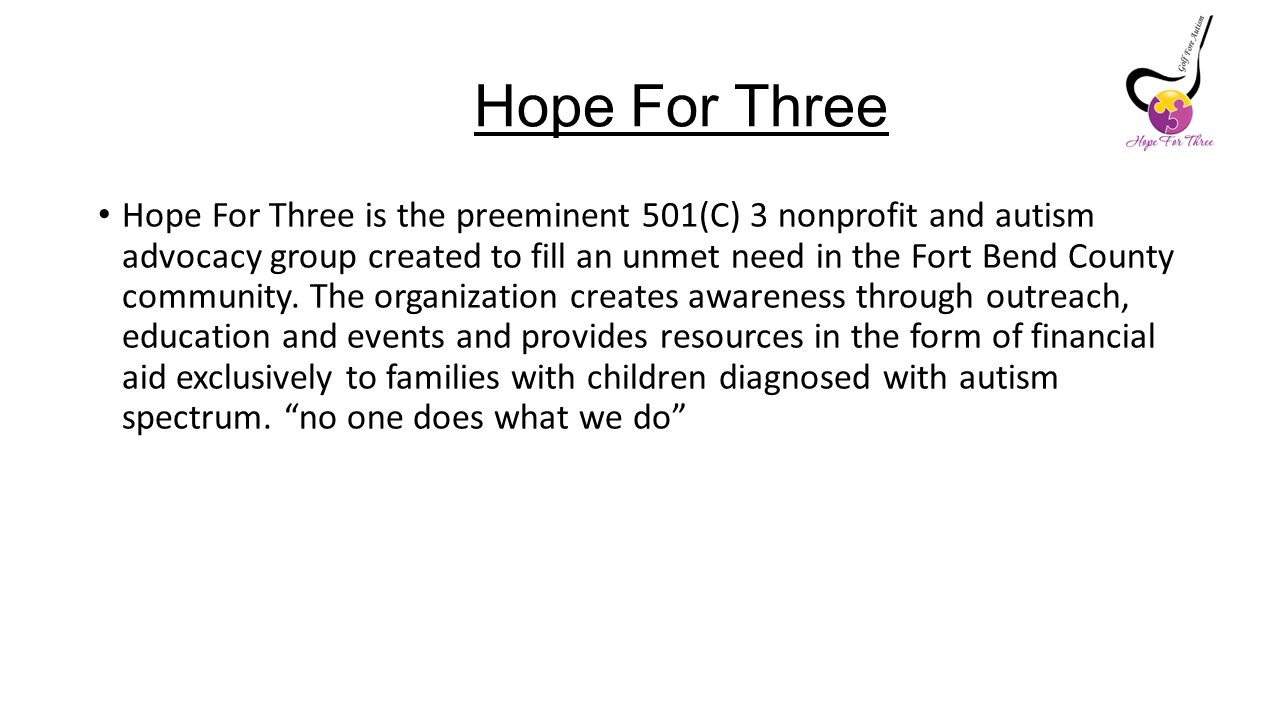 Hope For Three Hope For Three is the preeminent 501(C) 3 nonprofit and autism advocacy group created to fill an unmet need in the Fort Bend County community.