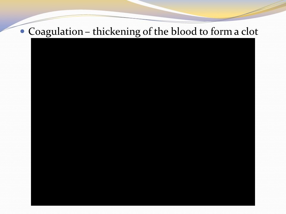 Coagulation – thickening of the blood to form a clot
