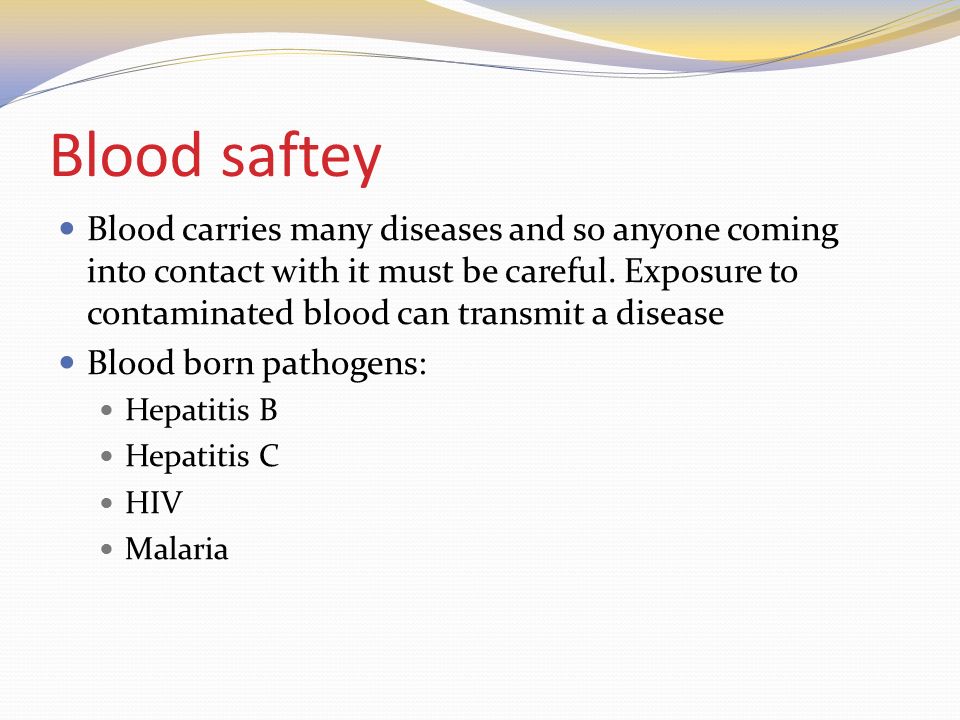 Blood saftey Blood carries many diseases and so anyone coming into contact with it must be careful.