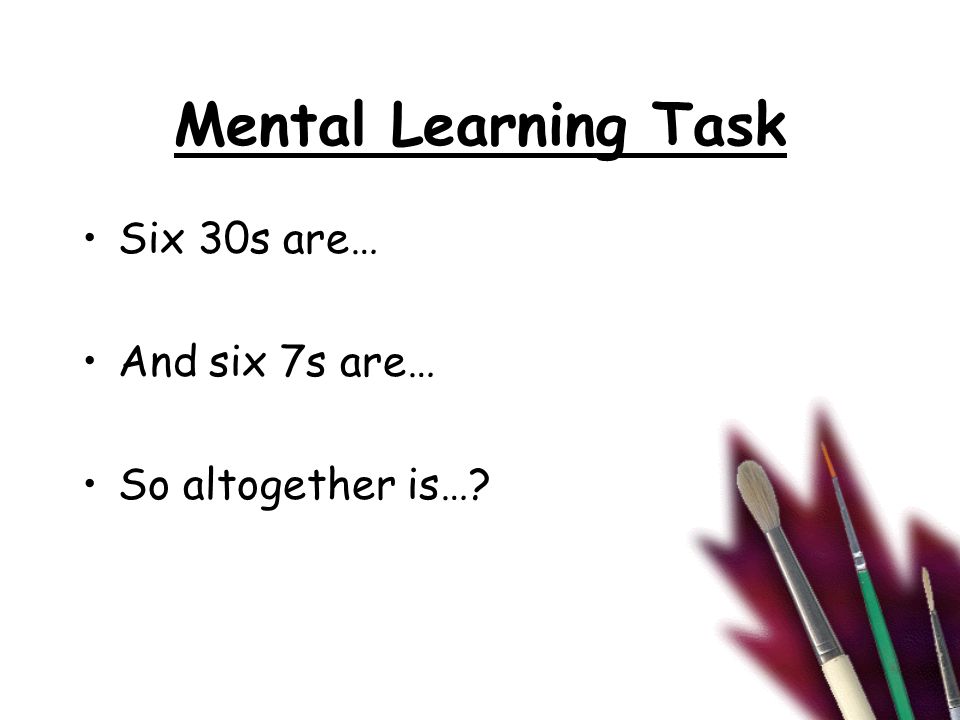 Mental Learning Task Six 30s are… And six 7s are… So altogether is…