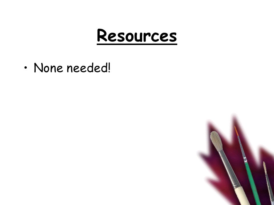 Resources None needed!