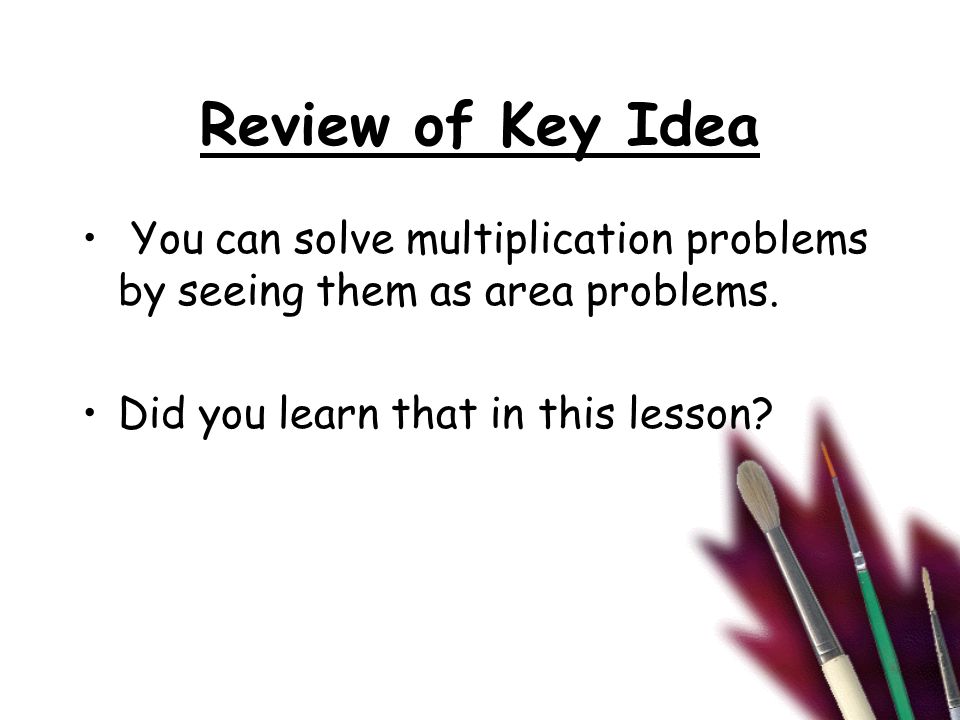 Review of Key Idea You can solve multiplication problems by seeing them as area problems.