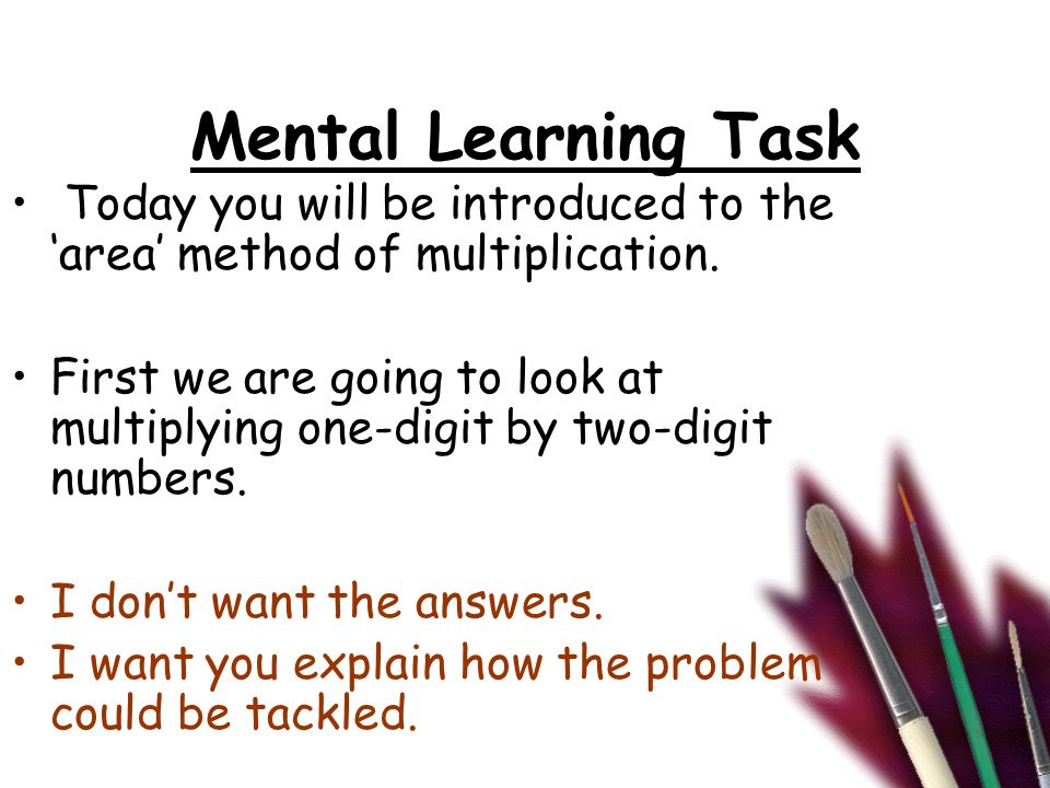 Mental Learning Task Today you will be introduced to the ‘area’ method of multiplication.