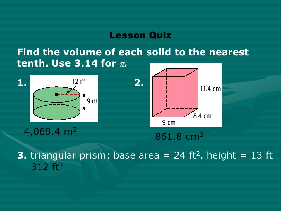 Lesson Quiz Find the volume of each solid to the nearest tenth.
