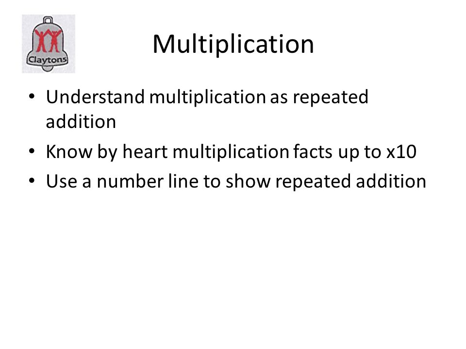 Multiplication Understand multiplication as repeated addition Know by heart multiplication facts up to x10 Use a number line to show repeated addition