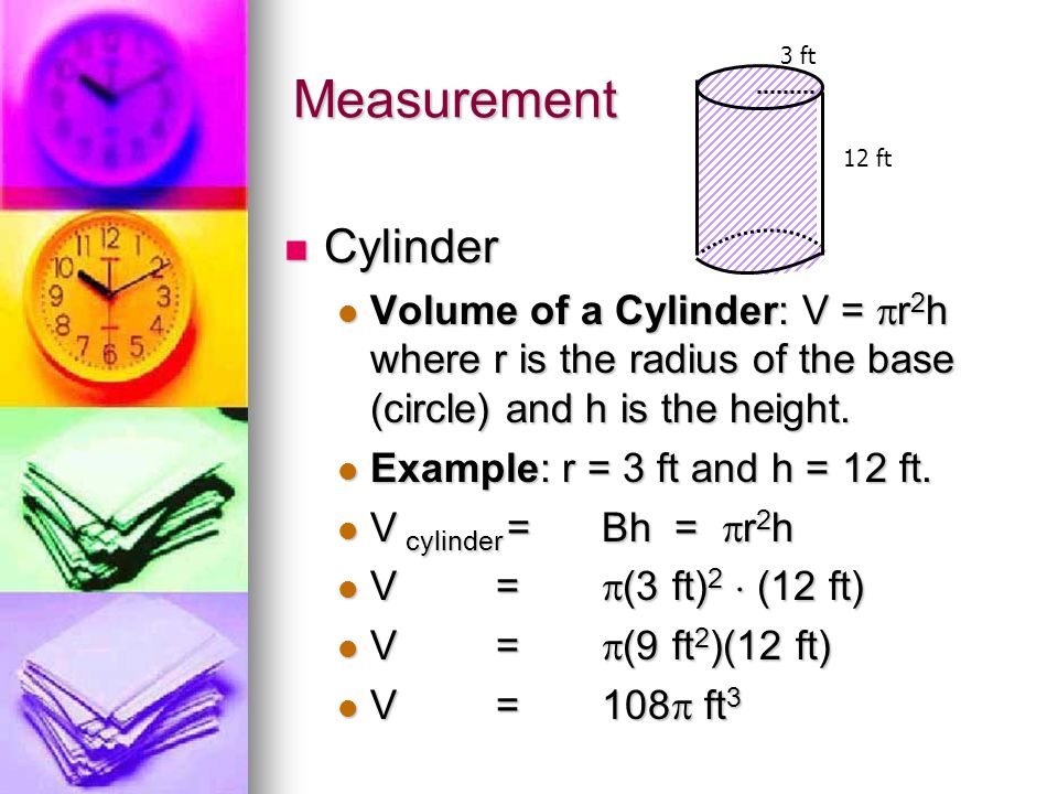Measurement Cylinder Cylinder Volume of a Cylinder: V =  r 2 h where r is the radius of the base (circle) and h is the height.