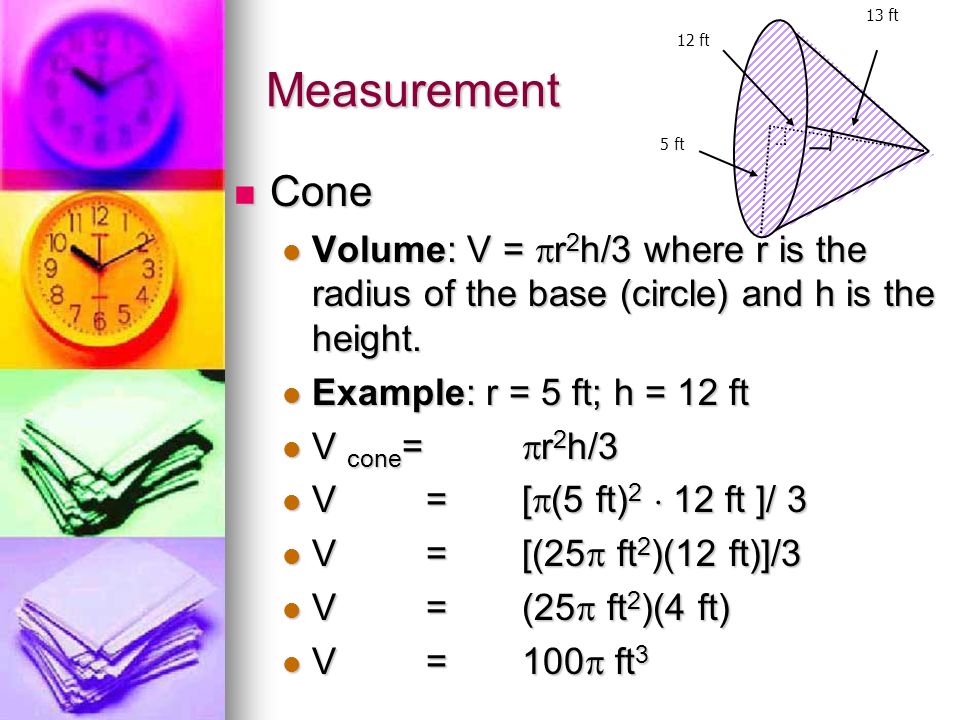 Measurement Cone Cone Volume: V =  r 2 h/3 where r is the radius of the base (circle) and h is the height.