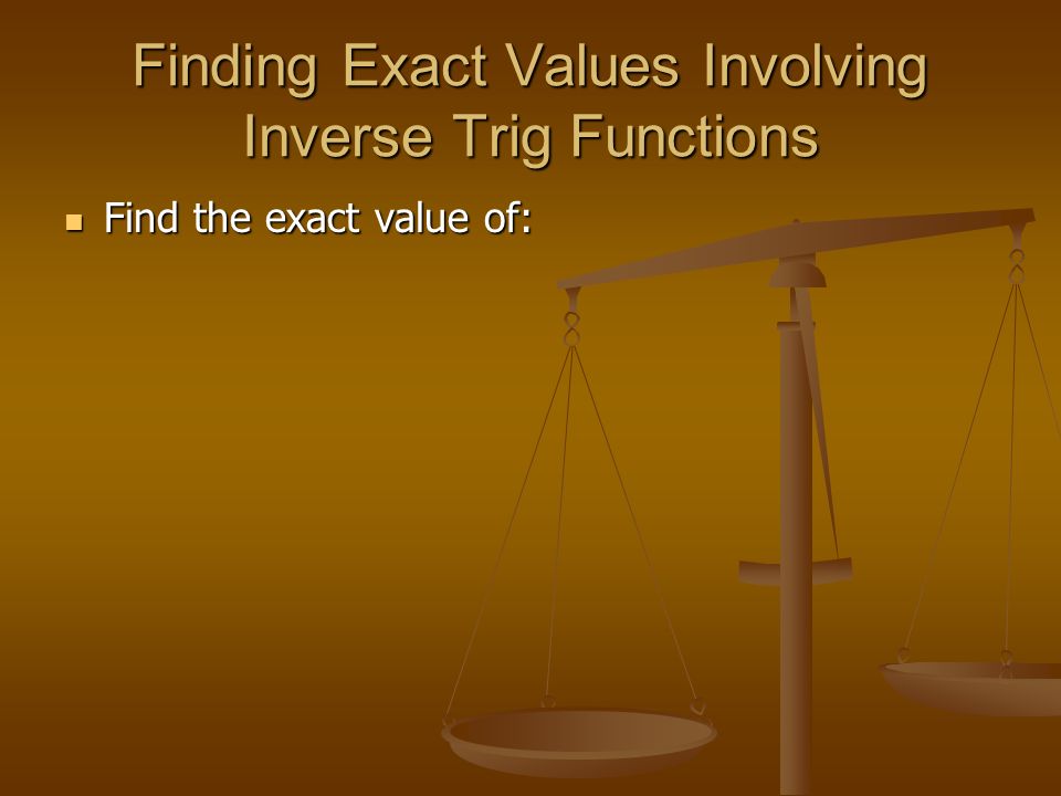 Finding Exact Values Involving Inverse Trig Functions Find the exact value of: Find the exact value of: