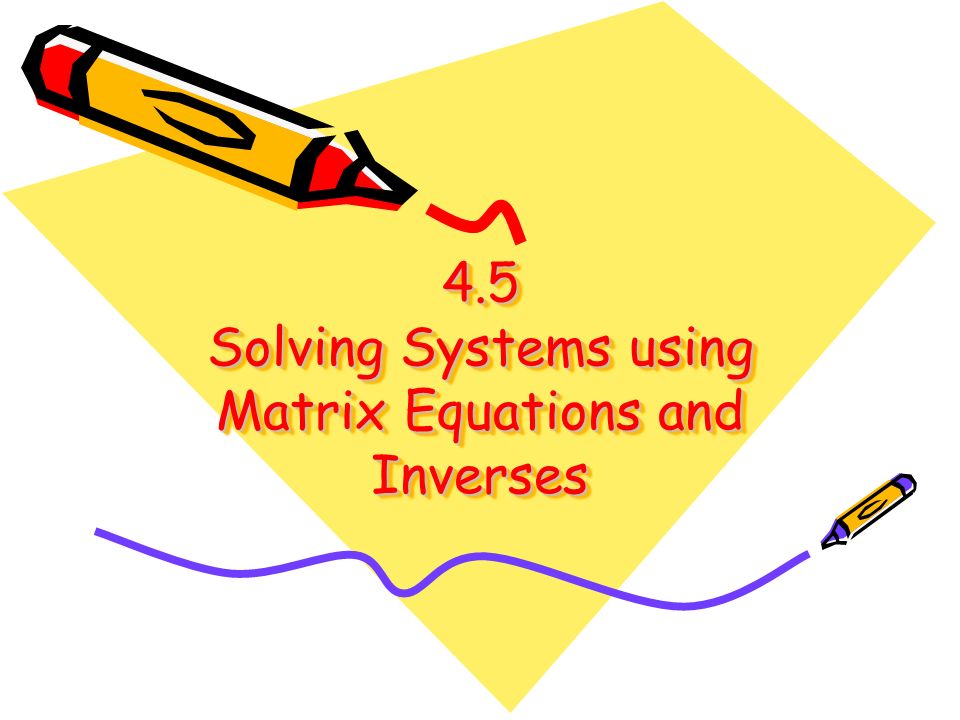 4.5 Solving Systems using Matrix Equations and Inverses
