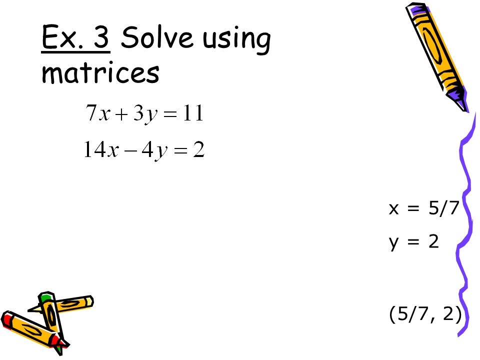 Ex. 3 Solve using matrices x = 5/7 y = 2 (5/7, 2)