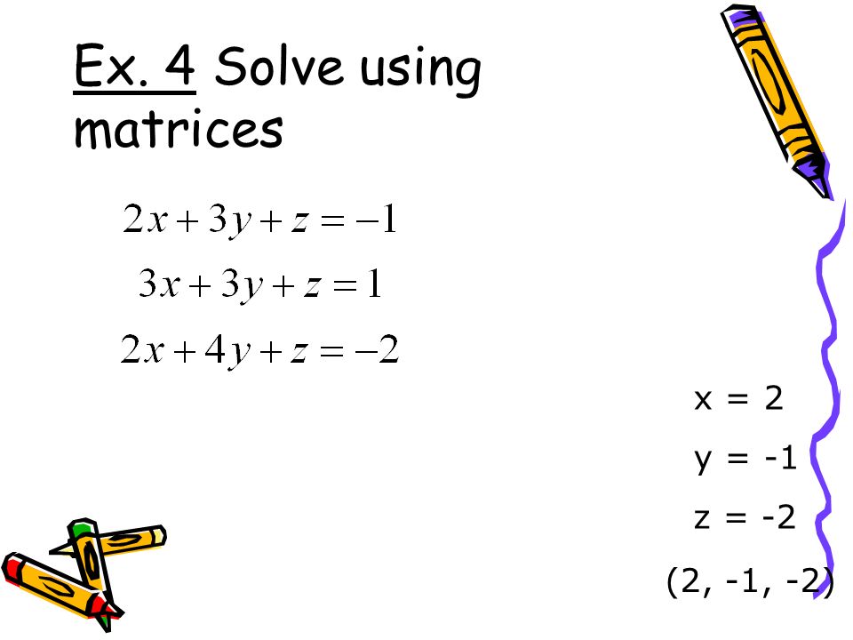 Ex. 4 Solve using matrices x = 2 y = -1 z = -2 (2, -1, -2)