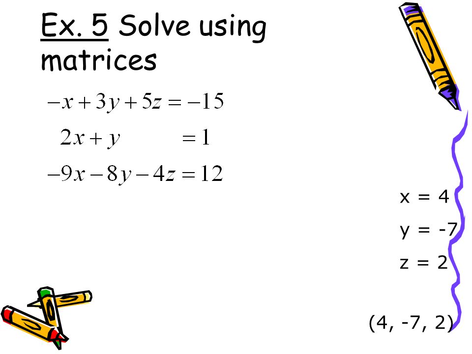 Ex. 5 Solve using matrices x = 4 y = -7 z = 2 (4, -7, 2)
