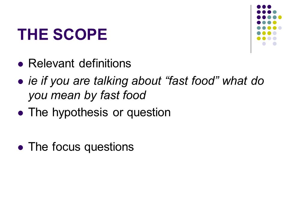 THE SCOPE Relevant definitions ie if you are talking about fast food what do you mean by fast food The hypothesis or question The focus questions