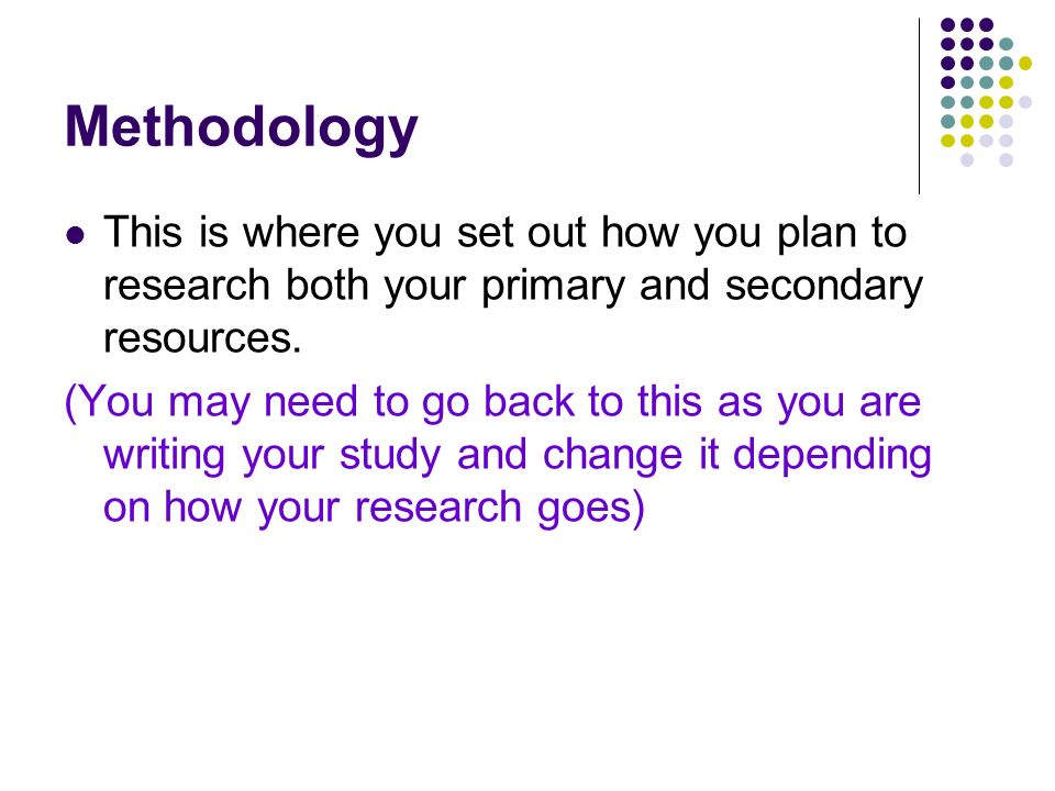 Methodology This is where you set out how you plan to research both your primary and secondary resources.