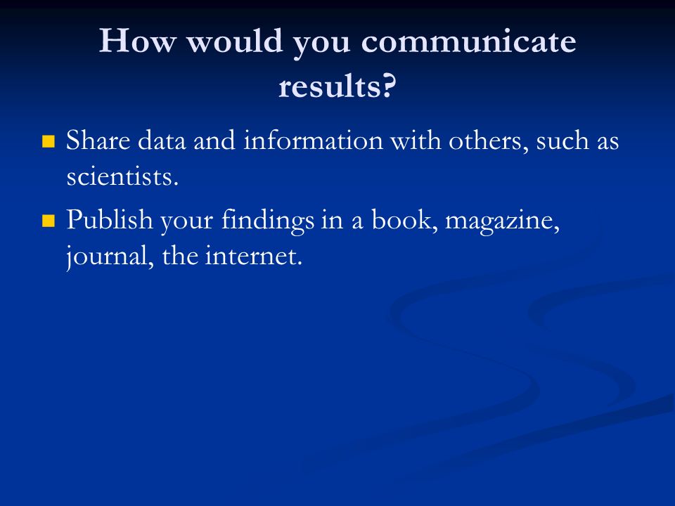 How would you communicate results. Share data and information with others, such as scientists.