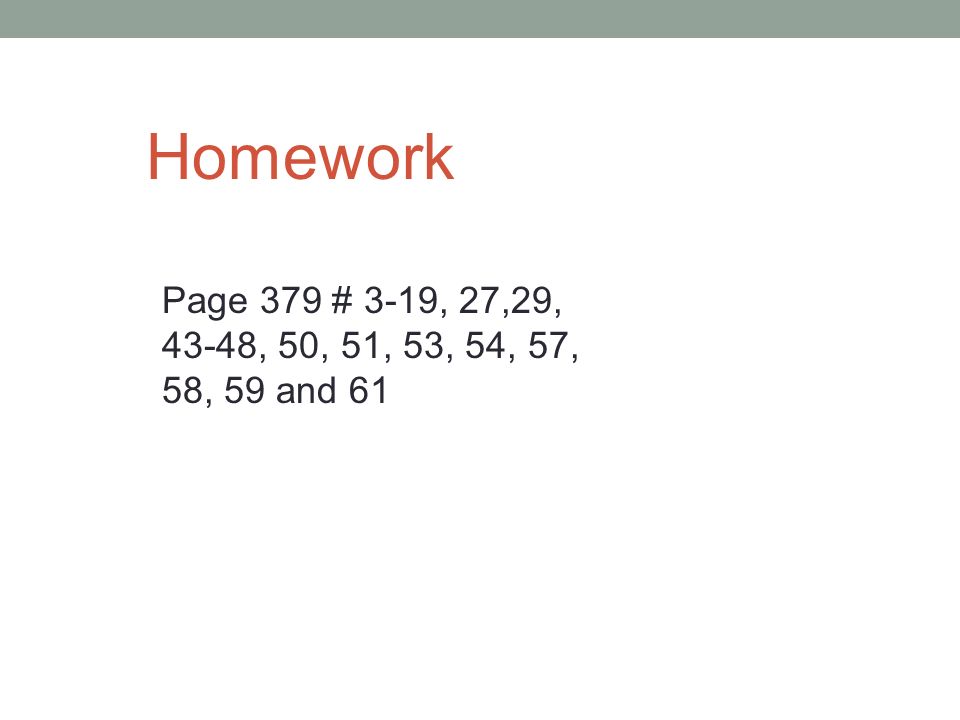 Homework Page 379 # 3-19, 27,29, 43-48, 50, 51, 53, 54, 57, 58, 59 and 61
