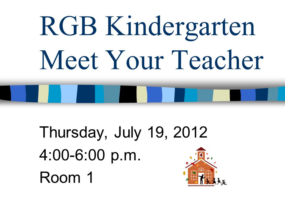 RGB Kindergarten Meet Your Teacher Thursday, July 19, :00-6:00 p.m. Room 1