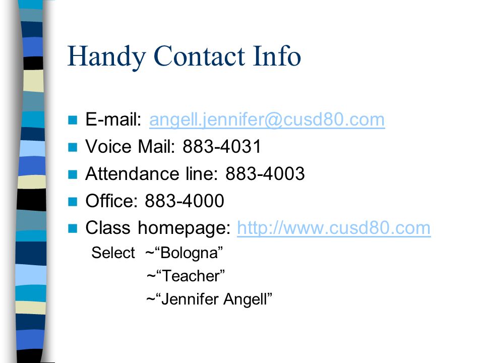 Handy Contact Info   Voice Mail: Attendance line: Office: Class homepage:   Select ~ Bologna ~ Teacher ~ Jennifer Angell