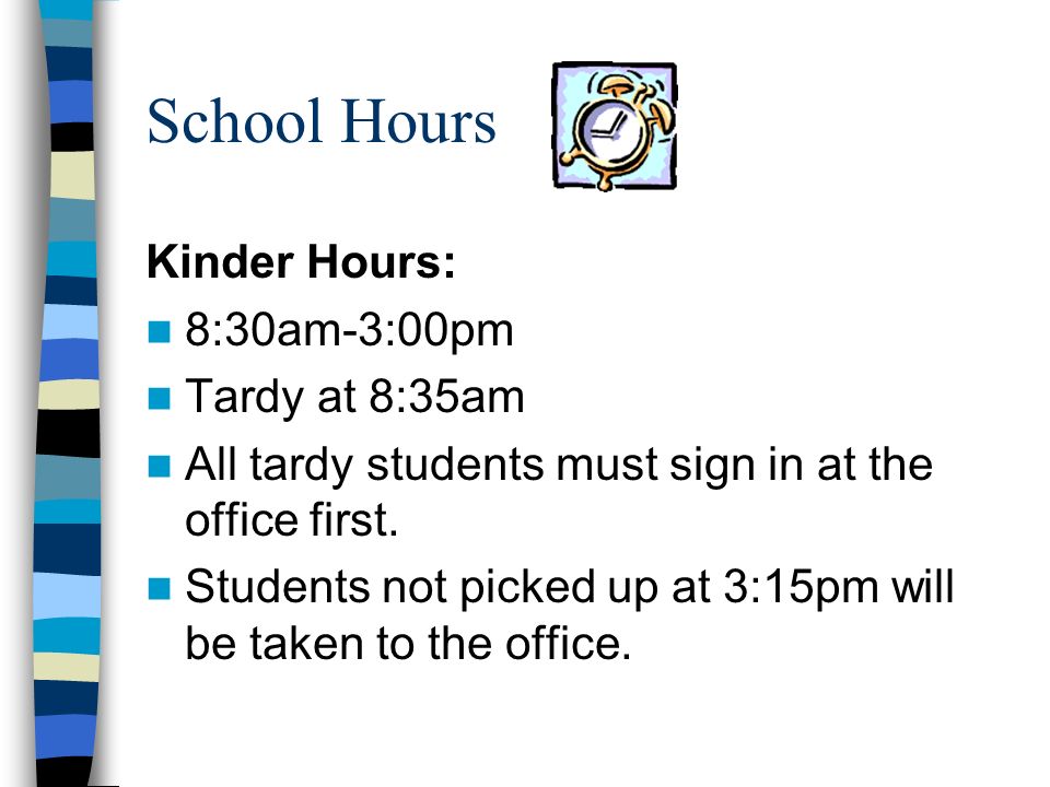 School Hours Kinder Hours: 8:30am-3:00pm Tardy at 8:35am All tardy students must sign in at the office first.