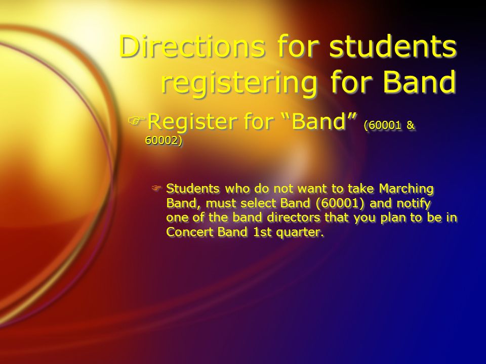 Directions for students registering for Band (60001 & 60002) FRegister for Band (60001 & 60002) FStudents who do not want to take Marching Band, must select Band (60001) and notify one of the band directors that you plan to be in Concert Band 1st quarter.