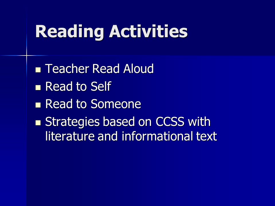 Reading Activities Teacher Read Aloud Teacher Read Aloud Read to Self Read to Self Read to Someone Read to Someone Strategies based on CCSS with literature and informational text Strategies based on CCSS with literature and informational text