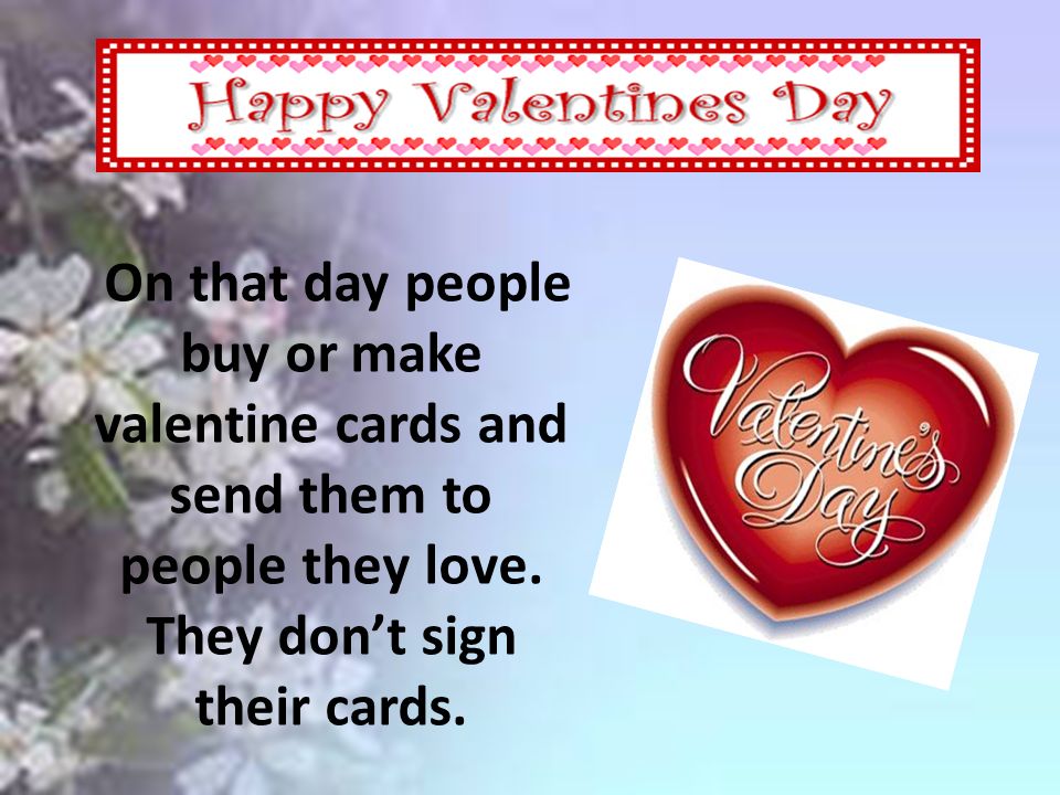 On that day people buy or make valentine cards and send them to people they love.
