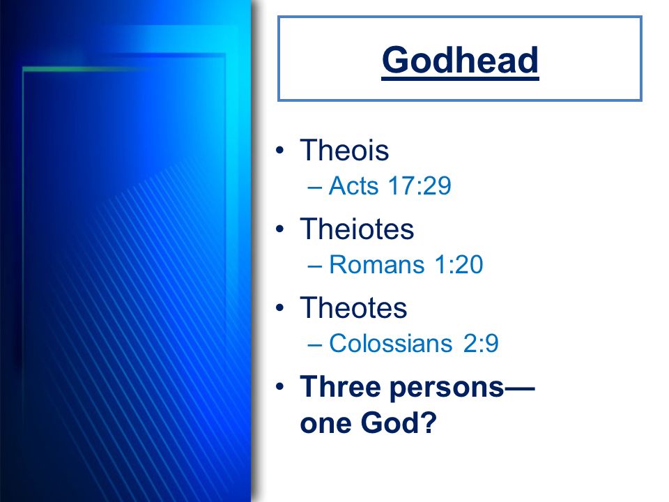 Godhead Theois –Acts 17:29 Theiotes –Romans 1:20 Theotes –Colossians 2:9 Three persons— one God