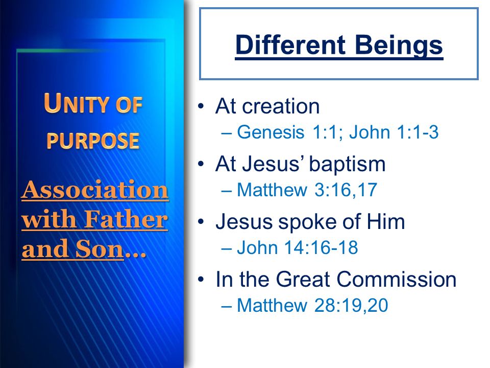 Different Beings At creation –Genesis 1:1; John 1:1-3 At Jesus’ baptism –Matthew 3:16,17 Jesus spoke of Him –John 14:16-18 In the Great Commission –Matthew 28:19,20 Association with Father and Son…