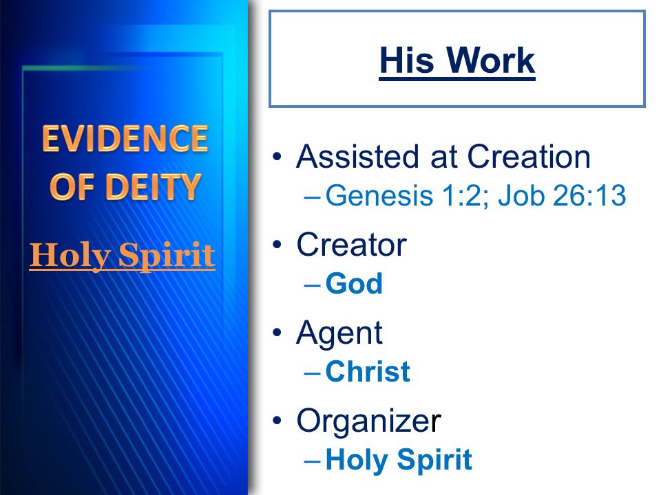His Work Assisted at Creation –Genesis 1:2; Job 26:13 Creator –God Agent –Christ Organizer –Holy Spirit Holy Spirit