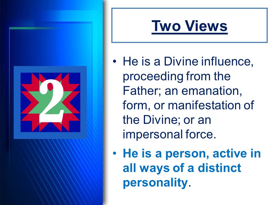 Two Views He is a Divine influence, proceeding from the Father; an emanation, form, or manifestation of the Divine; or an impersonal force.