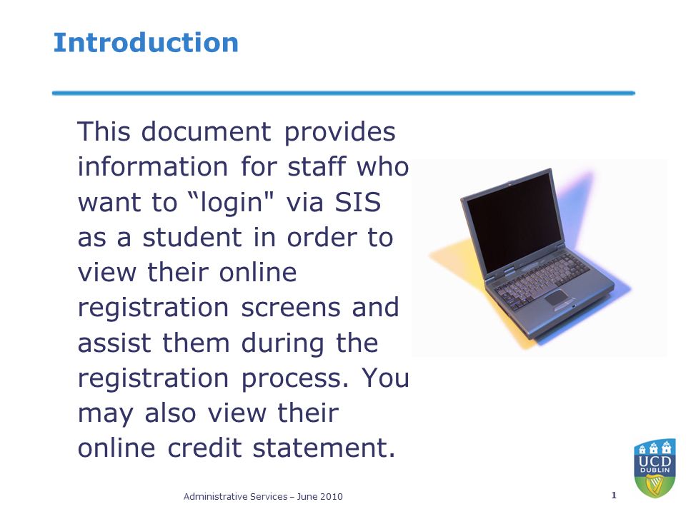 Administrative Services – June Introduction This document provides information for staff who want to login via SIS as a student in order to view their online registration screens and assist them during the registration process.
