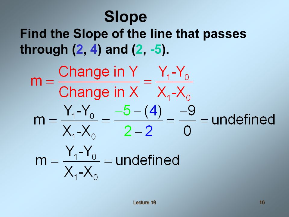 Lecture 1610 Find the Slope of the line that passes through (2, 4) and (2, -5). Slope