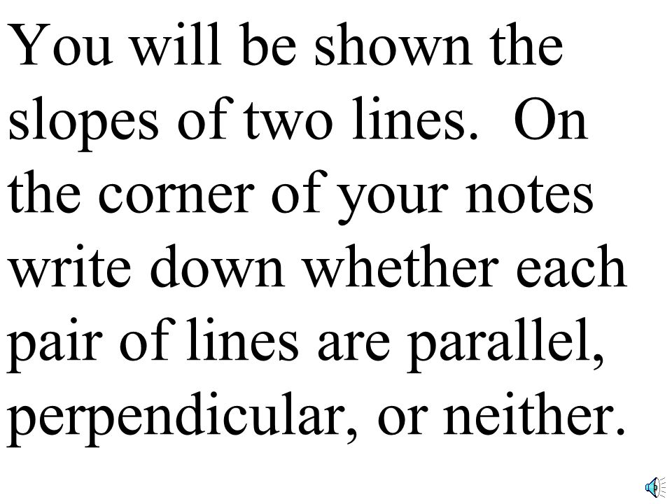 C-22 Perpendicular Slope Conjecture: Two nonvertical lines are _____________ if and only if their slopes are perpendicular opposite (or negative) reciprocals of each other.