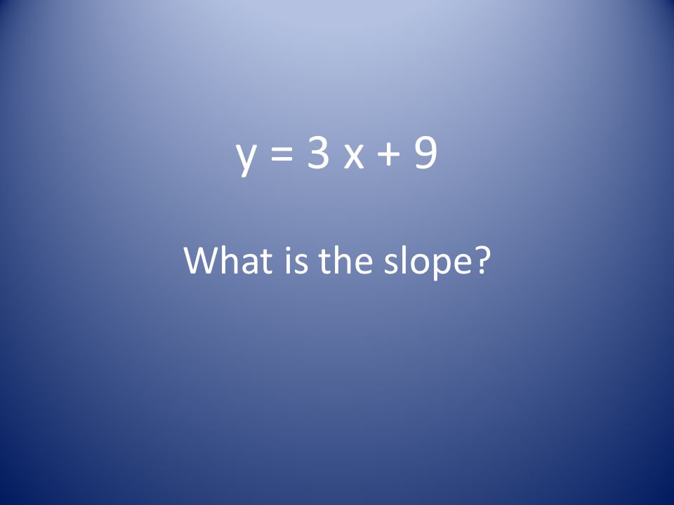 y = 3 x + 9 What is the slope