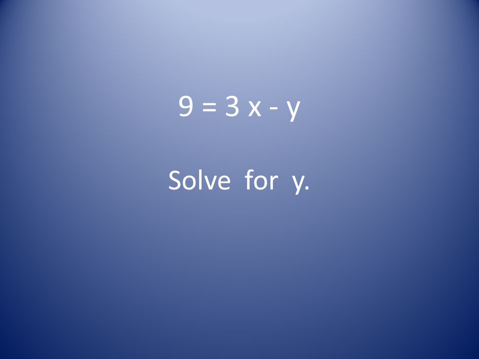 9 = 3 x - y Solve for y.