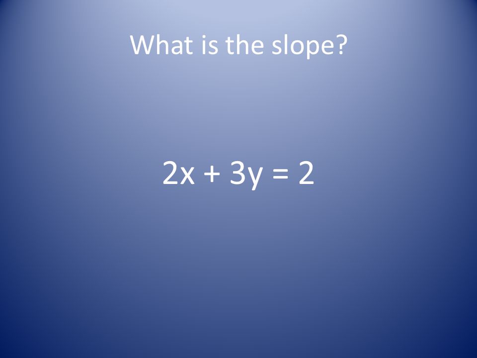 What is the slope 2x + 3y = 2